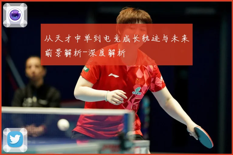 从天才中单到电竞成长轨迹与未来前景解析-深度解析