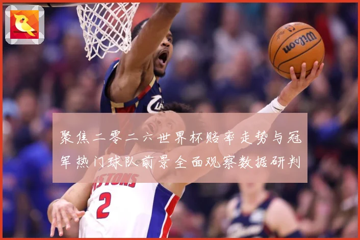 聚焦二零二六世界杯赔率走势与冠军热门球队前景全面观察数据研判-深度解析