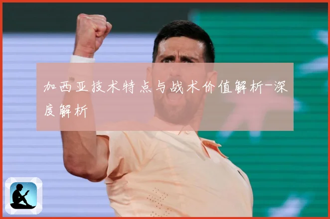 加西亚技术特点与战术价值解析-深度解析