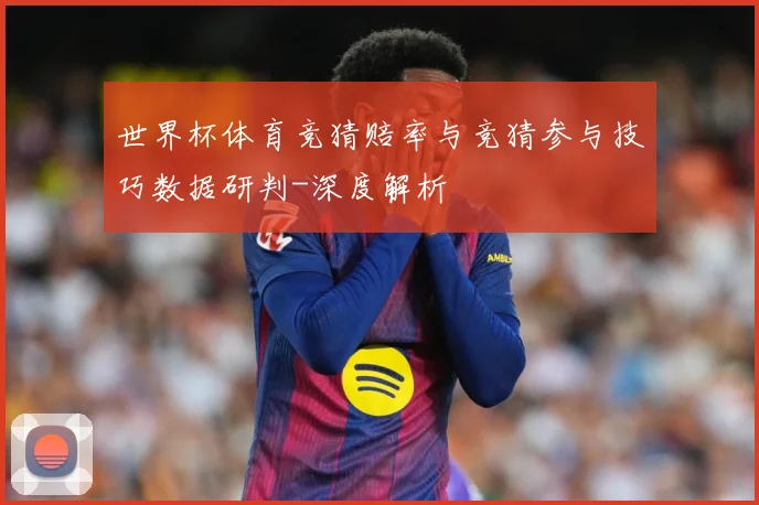 世界杯体育竞猜赔率与竞猜参与技巧数据研判-深度解析