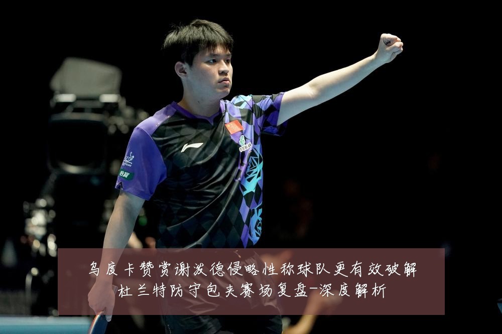 乌度卡赞赏谢泼德侵略性称球队更有效破解杜兰特防守包夹赛场复盘-深度解析