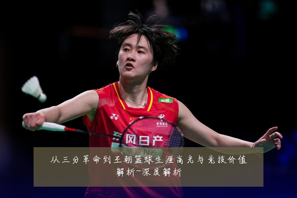 从三分革命到王朝篮球生涯高光与竞技价值解析-深度解析