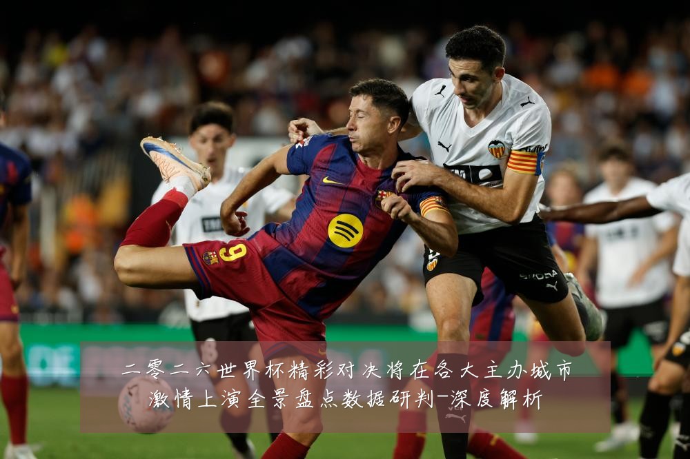 二零二六世界杯精彩对决将在各大主办城市激情上演全景盘点数据研判-深度解析