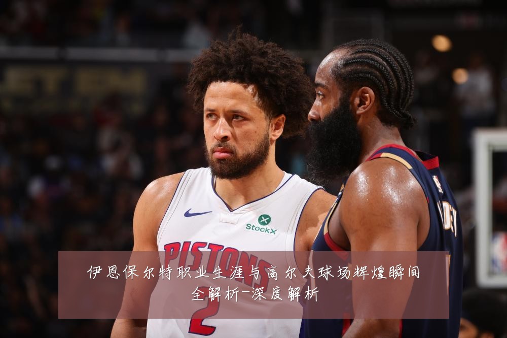 伊恩保尔特职业生涯与高尔夫球场辉煌瞬间全解析-深度解析