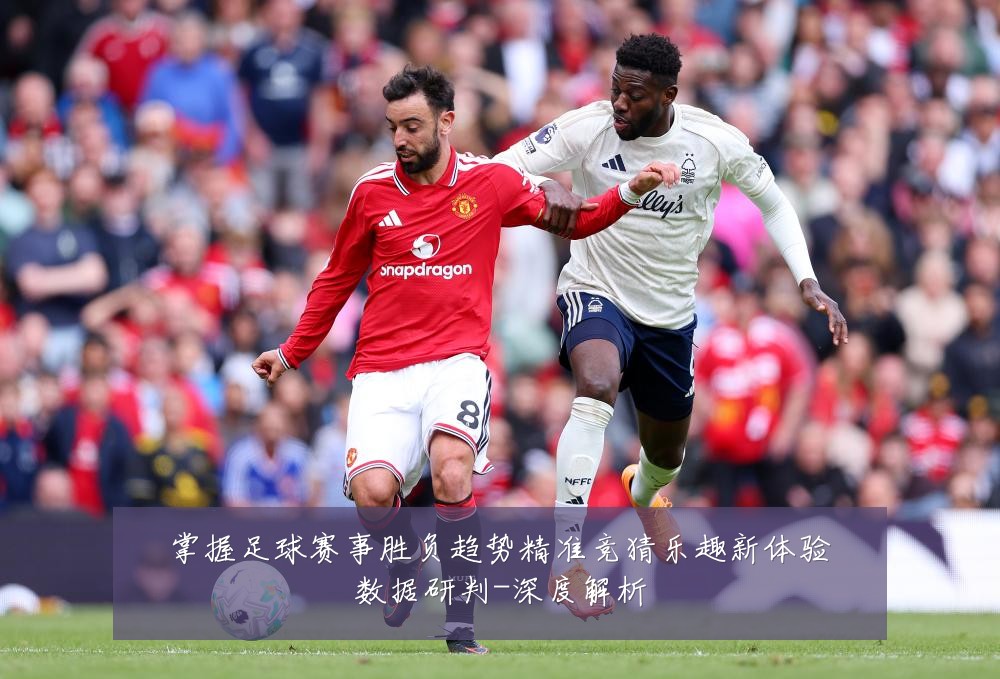 掌握足球赛事胜负趋势精准竞猜乐趣新体验数据研判-深度解析