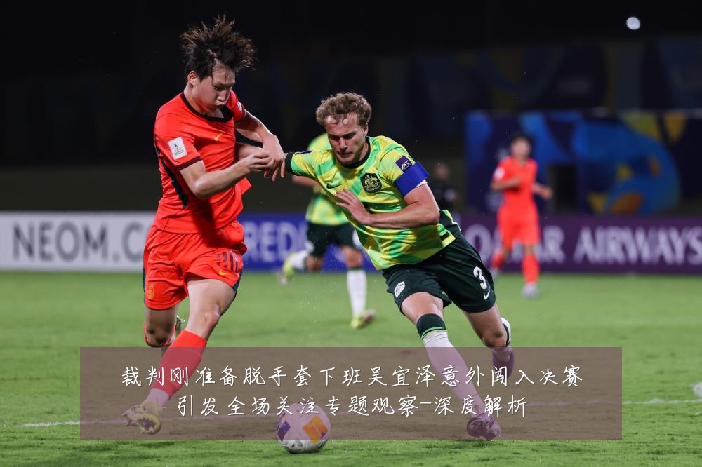 裁判刚准备脱手套下班吴宜泽意外闯入决赛引发全场关注专题观察-深度解析
