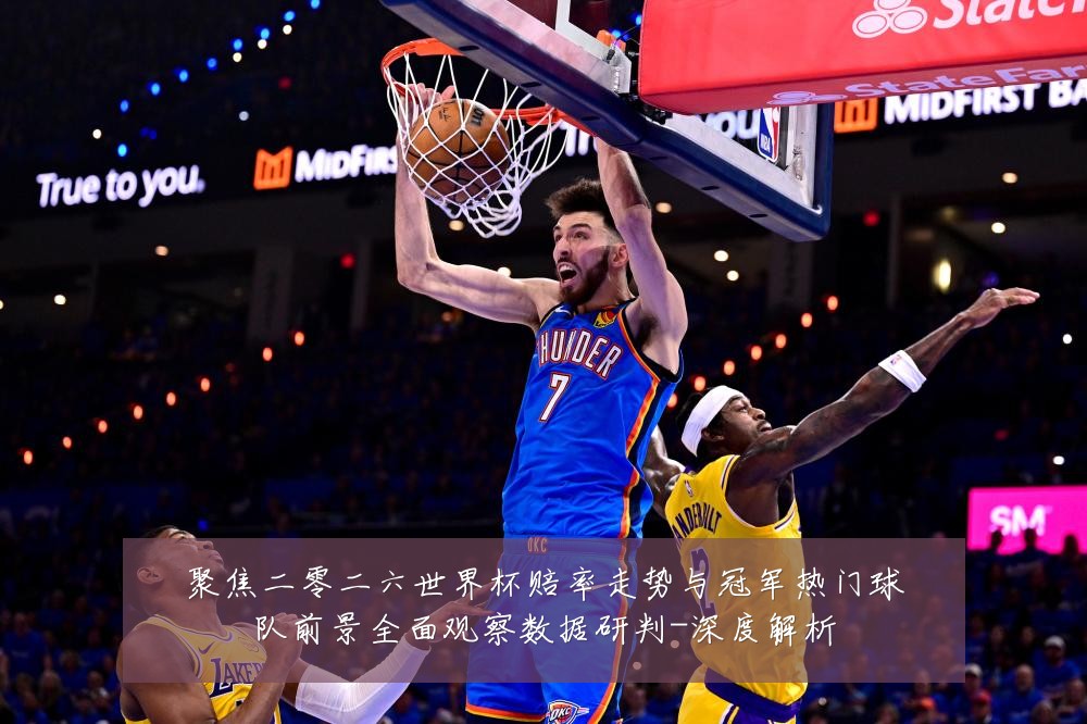聚焦二零二六世界杯赔率走势与冠军热门球队前景全面观察数据研判-深度解析