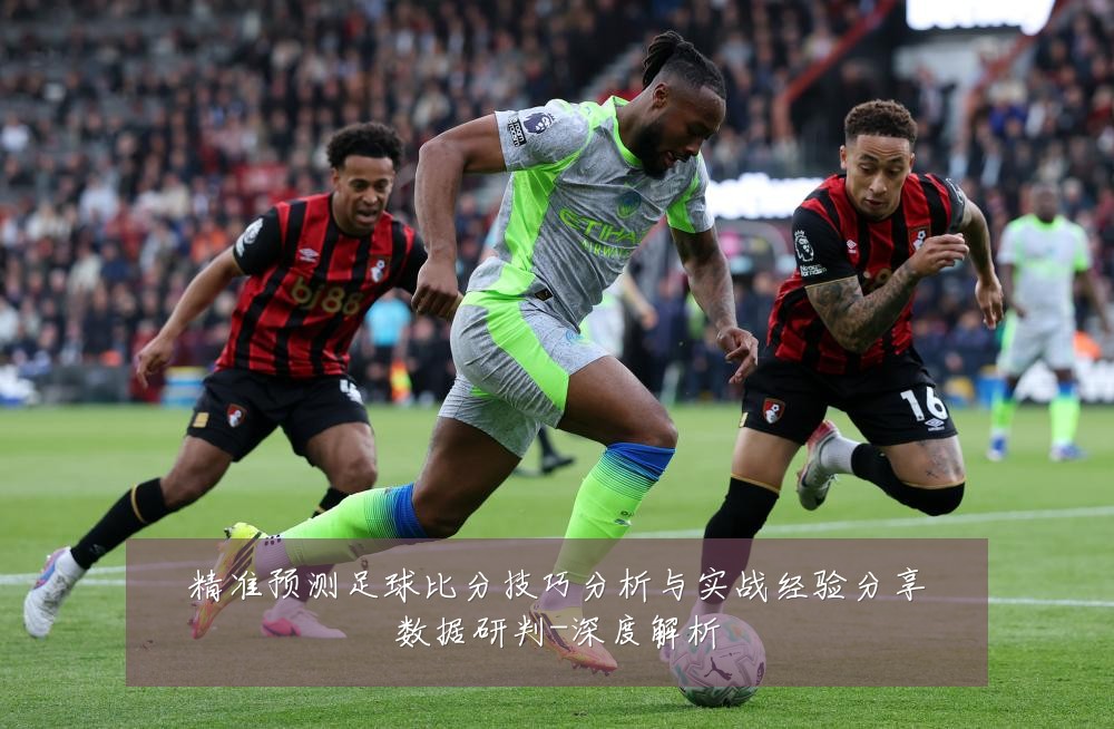 精准预测足球比分技巧分析与实战经验分享数据研判-深度解析