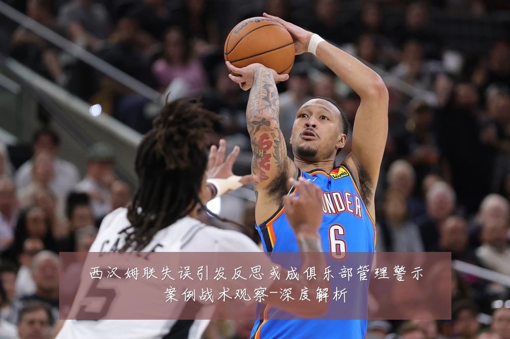 西汉姆联失误引发反思或成俱乐部管理警示案例战术观察-深度解析