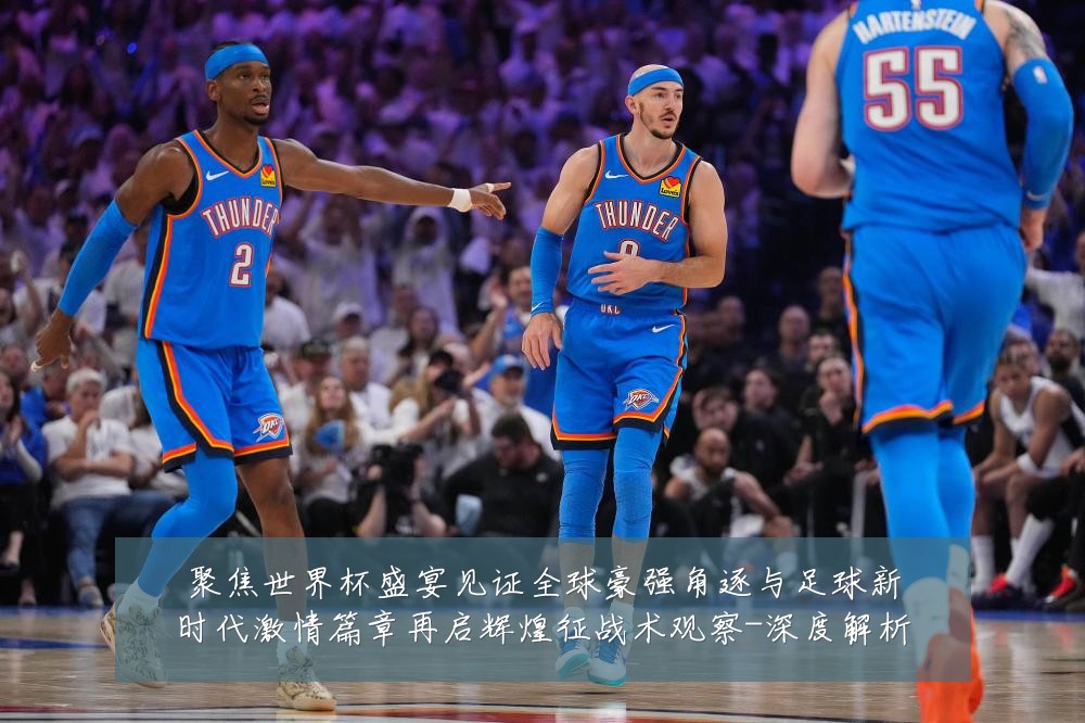 聚焦世界杯盛宴见证全球豪强角逐与足球新时代激情篇章再启辉煌征战术观察-深度解析